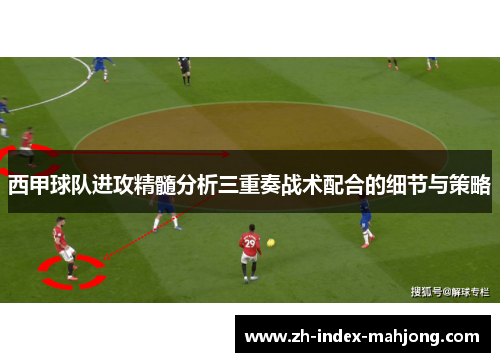 西甲球队进攻精髓分析三重奏战术配合的细节与策略