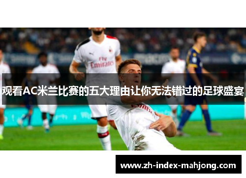 观看AC米兰比赛的五大理由让你无法错过的足球盛宴