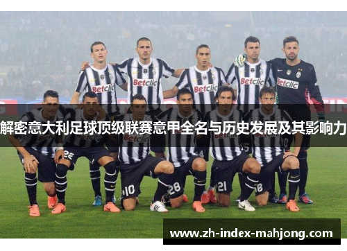 解密意大利足球顶级联赛意甲全名与历史发展及其影响力
