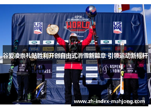谷爱凌崇礼站胜利开创自由式滑雪新篇章 引领运动新标杆