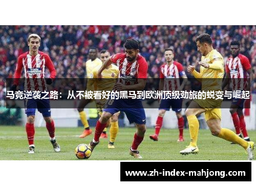 马竞逆袭之路:从不被看好的黑马到欧洲顶级劲旅的蜕变与崛起 马竞逆袭之路:从不被看好的黑马到欧洲顶级劲旅的蜕变与崛起